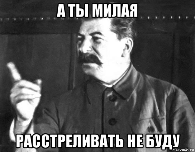 а ты милая расстреливать не буду, Мем  Сталин пригрозил пальцем