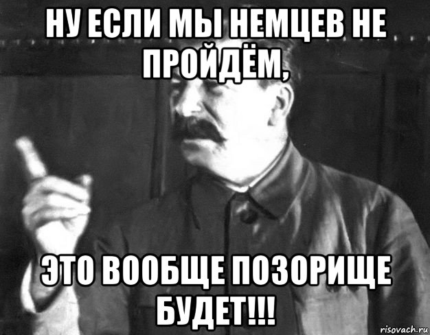 ну если мы немцев не пройдём, это вообще позорище будет!!!, Мем  Сталин пригрозил пальцем