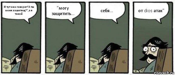 И тут она говорит"А ты меня зашитищ?",а я такой "могу защитить... себя... от dios атак", Комикс Staredad