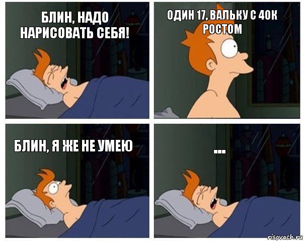 Блин, надо нарисовать себя! Один 17, вальку с 40к ростом Блин, я же не умею ..., Комикс    Страшный сон Фрая