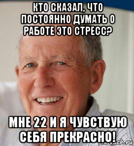 кто сказал, что постоянно думать о работе это стресс? мне 22 и я чувствую себя прекрасно!