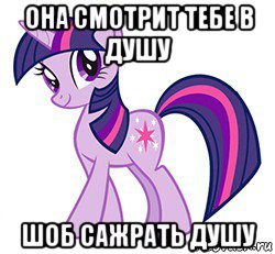 она смотрит тебе в душу шоб сажрать душу