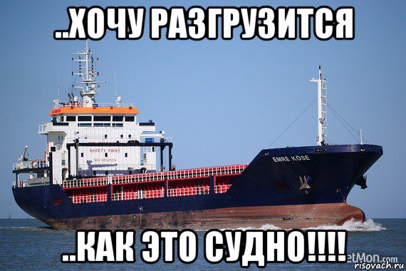 ..хочу разгрузится ..как это судно!!!!, Мем Судно