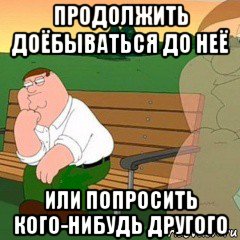 продолжить доёбываться до неё или попросить кого-нибудь другого, Мем сука