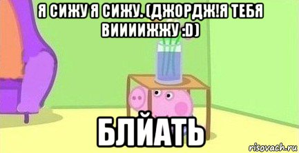 я сижу я сижу. (джордж!я тебя виииижжу :d) блйать, Мем  Свинка пеппа под столом