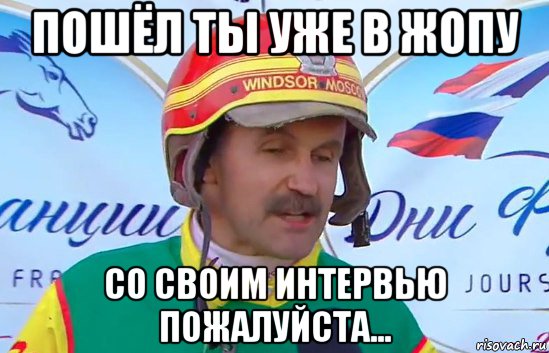 пошёл ты уже в жопу со своим интервью пожалуйста...