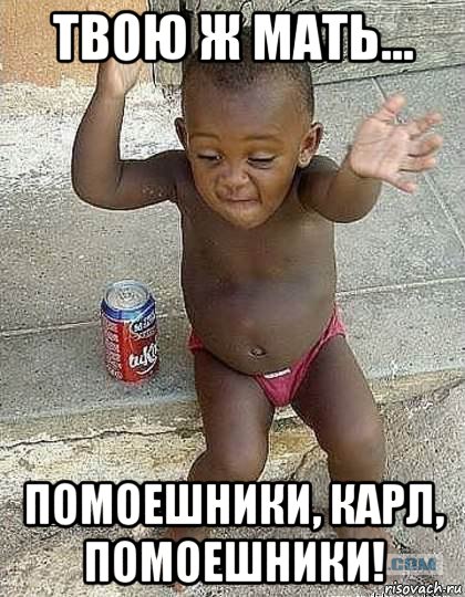 твою ж мать... помоешники, карл, помоешники!