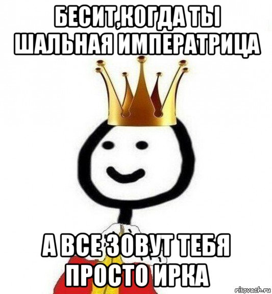 бесит,когда ты шальная императрица а все зовут тебя просто ирка, Мем Теребонька Царь