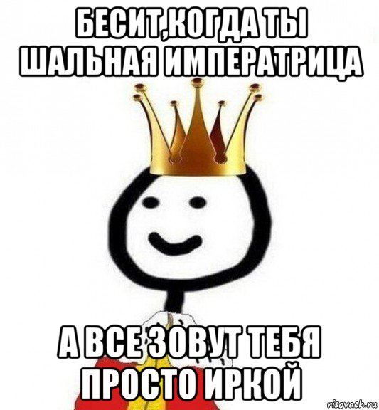 бесит,когда ты шальная императрица а все зовут тебя просто иркой, Мем Теребонька Царь