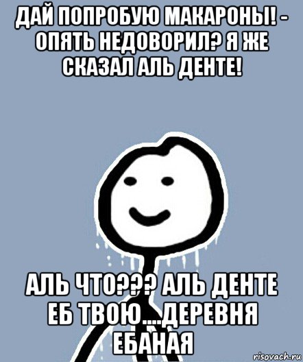 дай попробую макароны! - опять недоворил? я же сказал аль денте! аль что??? аль денте еб твою....деревня ебаная, Мем  Теребонька замерз