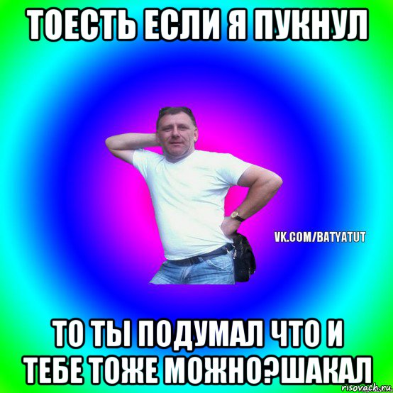 тоесть если я пукнул то ты подумал что и тебе тоже можно?шакал