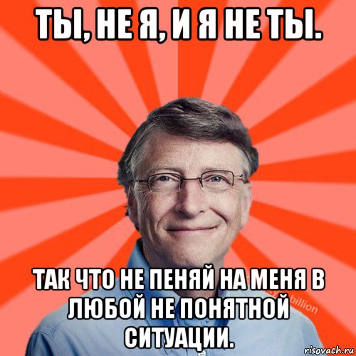 ты, не я, и я не ты. так что не пеняй на меня в любой не понятной ситуации., Мем Типичный Миллиардер (Билл Гейст)