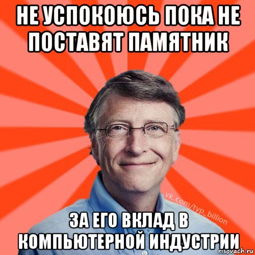 не успокоюсь пока не поставят памятник за его вклад в компьютерной индустрии, Мем Типичный Миллиардер (Билл Гейст)