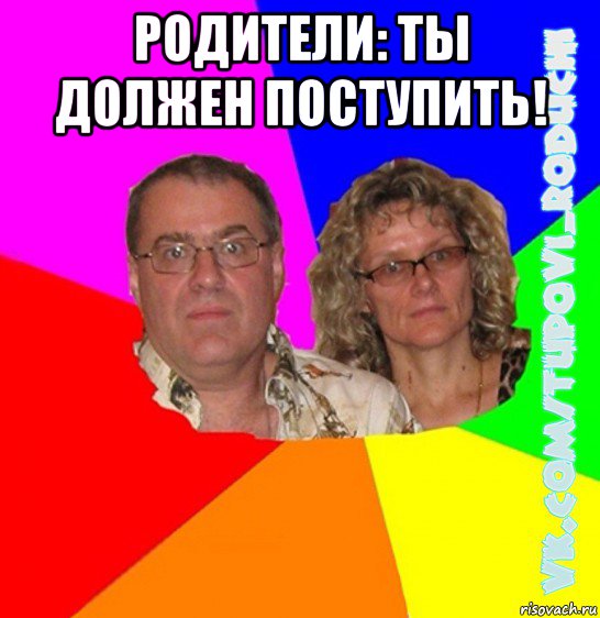 родители: ты должен поступить! 