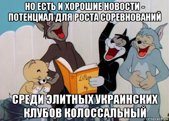но есть и хорошие новости - потенциал для роста соревнований среди элитных украинских клубов колоссальный, Мем Том и Джерри