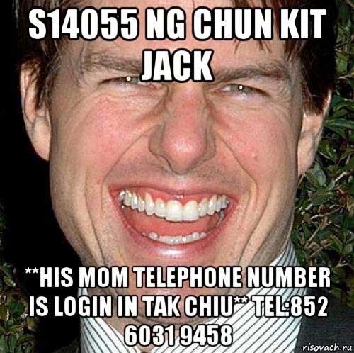 s14055 ng chun kit jack **his mom telephone number is login in tak chiu** tel:852 6031 9458, Мем Том Круз