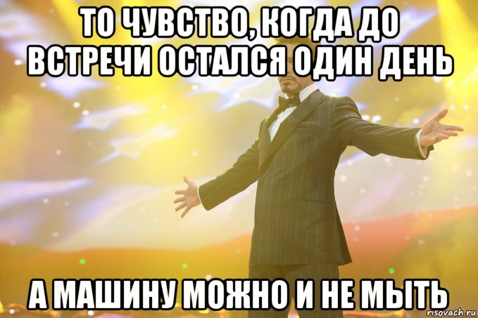 то чувство, когда до встречи остался один день а машину можно и не мыть, Мем Тони Старк (Роберт Дауни младший)