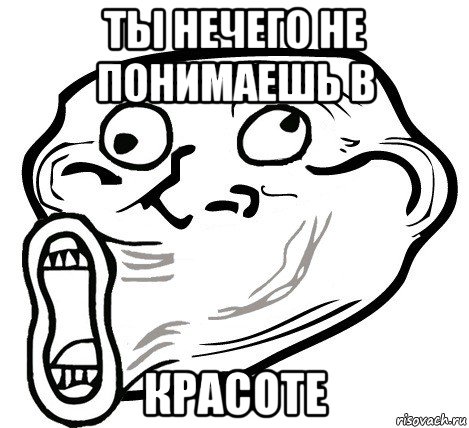 ты нечего не понимаешь в красоте, Мем  Trollface LOL