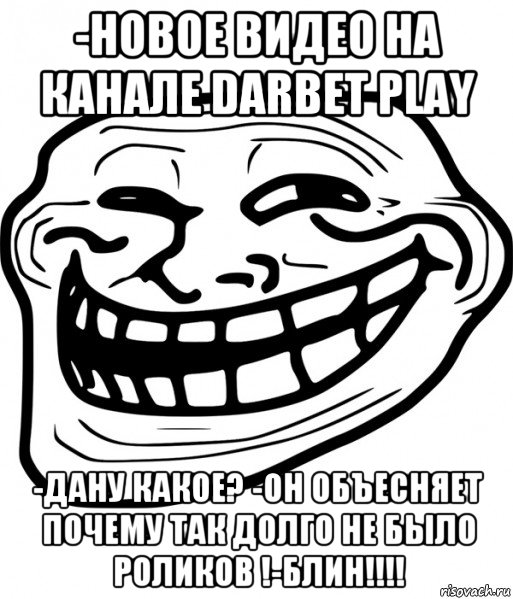 -новое видео на канале darbet play -дану какое? -он объесняет почему так долго не было роликов !-блин!!!!, Мем Троллфейс