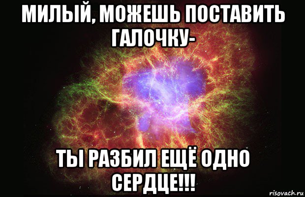 милый, можешь поставить галочку- ты разбил ещё одно сердце!!!, Мем Туманность