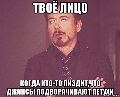 твоё лицо когда кто-то пиздит,что джинсы подворачивают петухи, Мем твое выражение лица