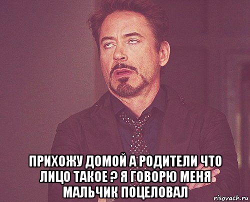  прихожу домой а родители что лицо такое ? я говорю меня мальчик поцеловал