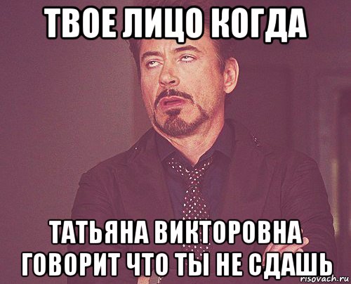 твое лицо когда татьяна викторовна говорит что ты не сдашь, Мем твое выражение лица