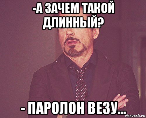 -а зачем такой длинный? - паролон везу..., Мем твое выражение лица