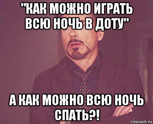 "как можно играть всю ночь в доту" а как можно всю ночь спать?!, Мем твое выражение лица