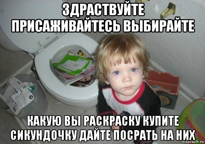 здраствуйте присаживайтесь выбирайте какую вы раскраску купите сикундочку дайте посрать на них