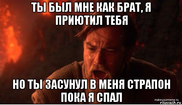 ты был мне как брат, я приютил тебя но ты засунул в меня страпон пока я спал, Мем ты был мне как брат