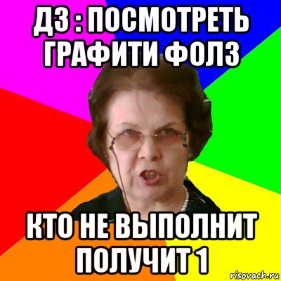 дз : посмотреть графити фолз кто не выполнит получит 1, Мем Типичная училка