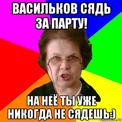 васильков сядь за парту! на неё ты уже никогда не сядешь:), Мем Типичная училка