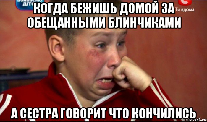 когда бежишь домой за обещанными блинчиками а сестра говорит что кончились, Мем  Сашок Фокин