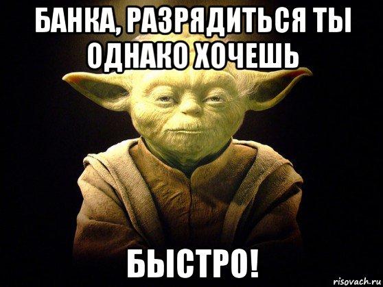 банка, разрядиться ты однако хочешь быстро!