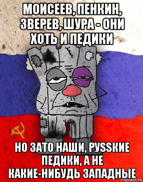 моисеев, пенкин, зверев, шура - они хоть и педики но зато наши, руssкие педики, а не какие-нибудь западные, Мем Ватник