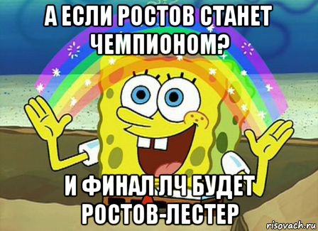 а если ростов станет чемпионом? и финал лч будет ростов-лестер, Мем Воображение (Спанч Боб)