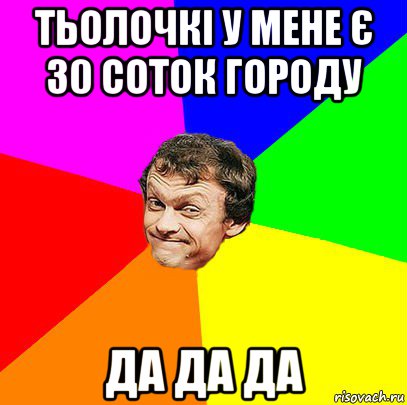 тьолочкі у мене є 30 соток городу да да да