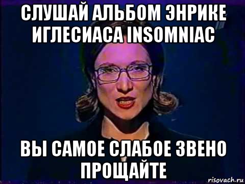 слушай альбом энрике иглесиаса insomniac вы самое слабое звено прощайте, Мем Вы самое слабое звено