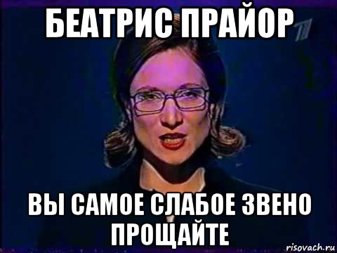 беатрис прайор вы самое слабое звено прощайте, Мем Вы самое слабое звено