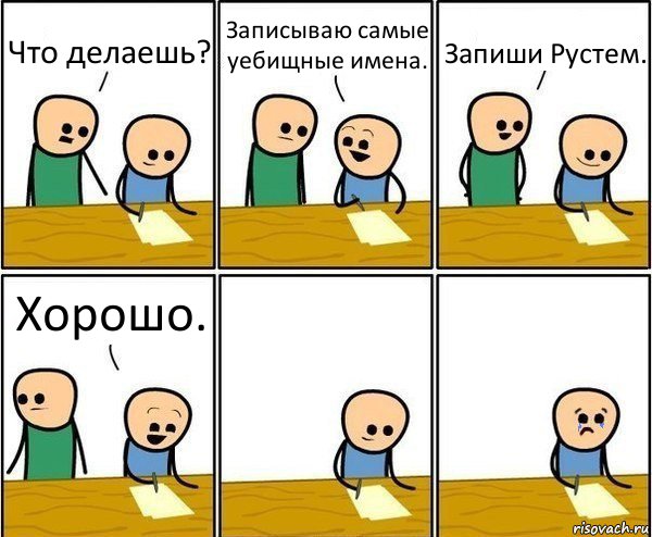 Что делаешь? Записываю самые уебищные имена. Запиши Рустем. Хорошо.