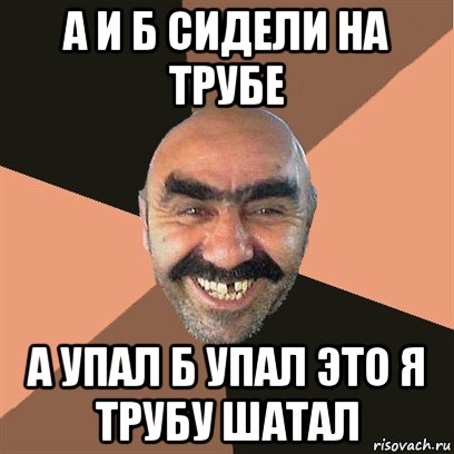 а и б сидели на трубе а упал б упал это я трубу шатал, Мем Я твой дом труба шатал