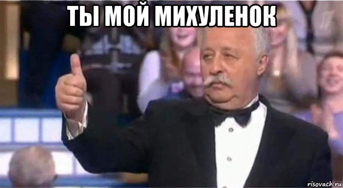 ты мой михуленок 