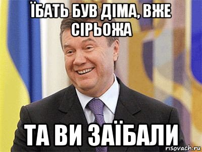 їбать був діма, вже сірьожа та ви заїбали, Мем Янукович