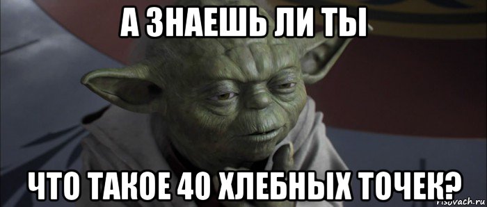 а знаешь ли ты что такое 40 хлебных точек?