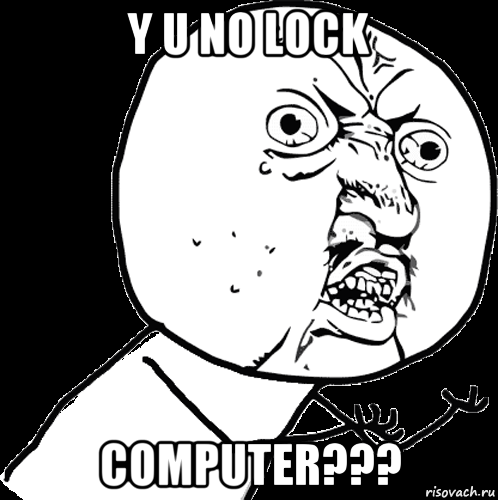 y u no lock computer???
