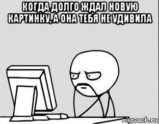 когда долго ждал новую картинку, а она тебя не удивила 