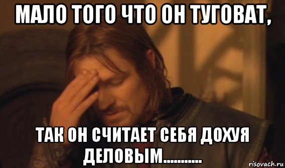 мало того что он туговат, так он считает себя дохуя деловым..........., Мем Закрывает лицо