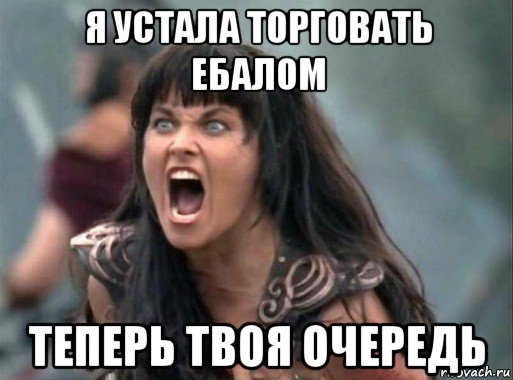 я устала торговать ебалом теперь твоя очередь