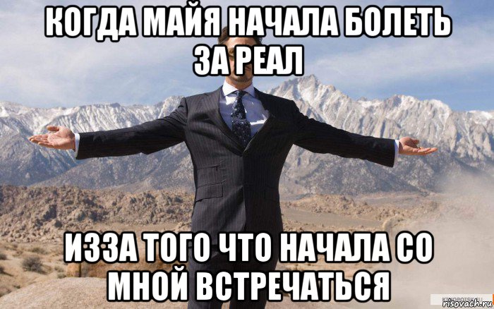 когда майя начала болеть за реал изза того что начала со мной встречаться, Мем железный человек